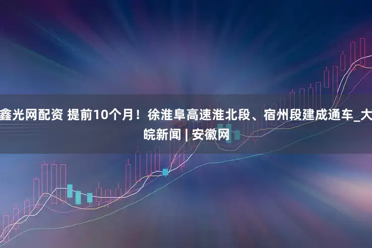 鑫光网配资 提前10个月！徐淮阜高速淮北段、宿州段建成通车_大皖新闻 | 安徽网