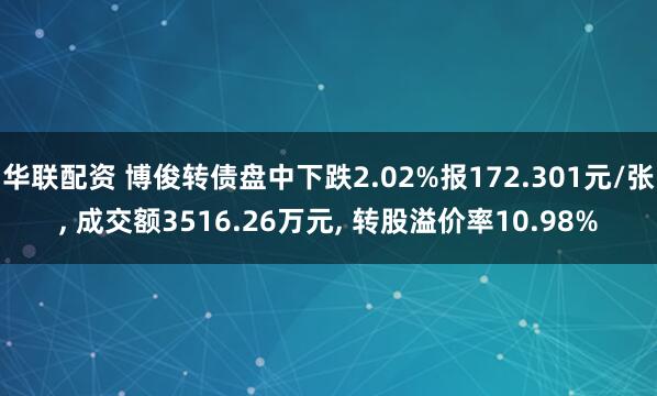华联配资 博俊转债盘中下跌2.02%报172.301元/张, 成交额3516.26万元, 转股溢价率10.98%