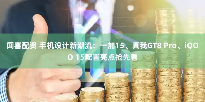 闻喜配资 手机设计新潮流：一加15、真我GT8 Pro、iQOO 15配置亮点抢先看
