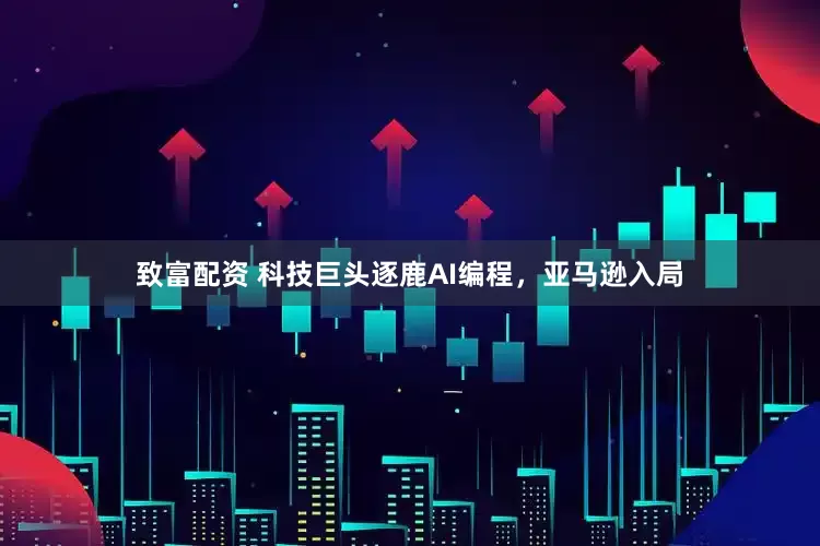 致富配资 科技巨头逐鹿AI编程，亚马逊入局