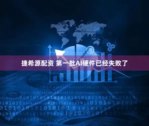 捷希源配资 第一批AI硬件已经失败了