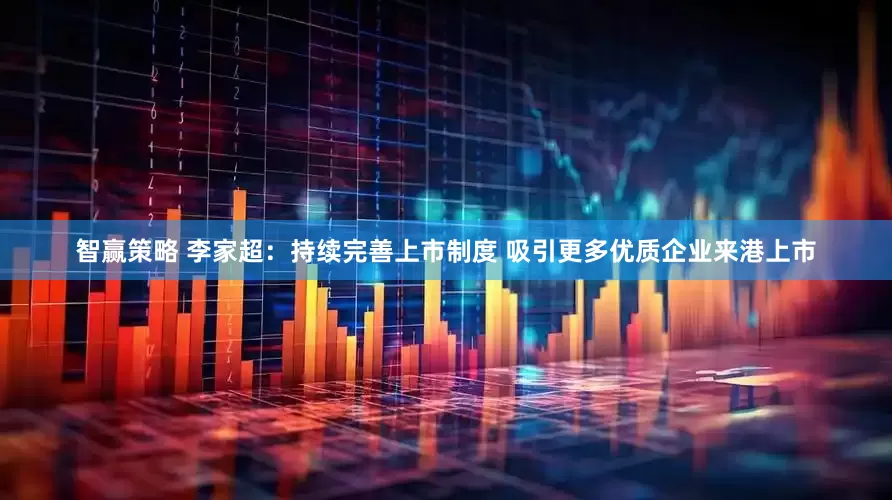智赢策略 李家超：持续完善上市制度 吸引更多优质企业来港上市