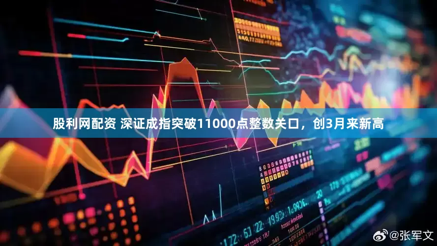 股利网配资 深证成指突破11000点整数关口，创3月来新高