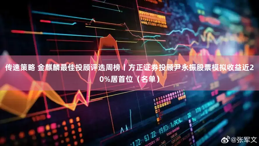 传速策略 金麒麟最佳投顾评选周榜丨方正证券投顾尹永振股票模拟收益近20%居首位（名单）