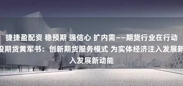 捷捷盈配资 稳预期 强信心 扩内需——期货行业在行动 | 国投期货黄军书：创新期货服务模式 为实体经济注入发展新动能