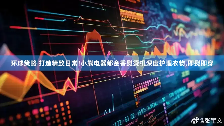 环球策略 打造精致日常!小熊电器郁金香熨烫机深度护理衣物,即熨即穿