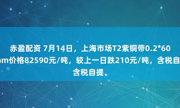 赤盈配资 7月14日，上海市场T2紫铜带0.2*600mm价格82590元/吨，较上一日跌210元/吨，含税自提。
