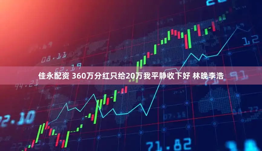 佳永配资 360万分红只给20万我平静收下好 林晚李浩