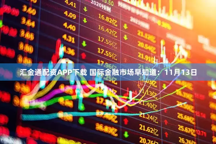 汇金通配资APP下载 国际金融市场早知道：11月13日