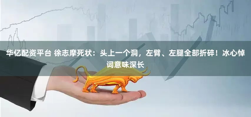 华亿配资平台 徐志摩死状：头上一个洞，左臂、左腿全部折碎！冰心悼词意味深长