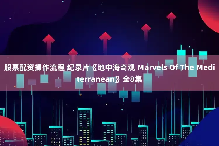 股票配资操作流程 纪录片《地中海奇观 Marvels Of The Mediterranean》全8集